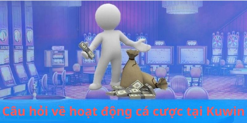 Câu hỏi thường gặp Kuwin liên quan cá cược của hội viên