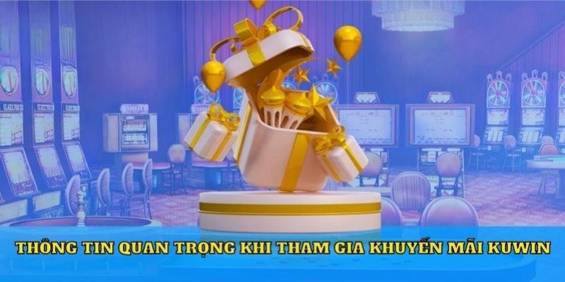 Chú ý để tham gia khuyến mãi Kuwin thuận lợi